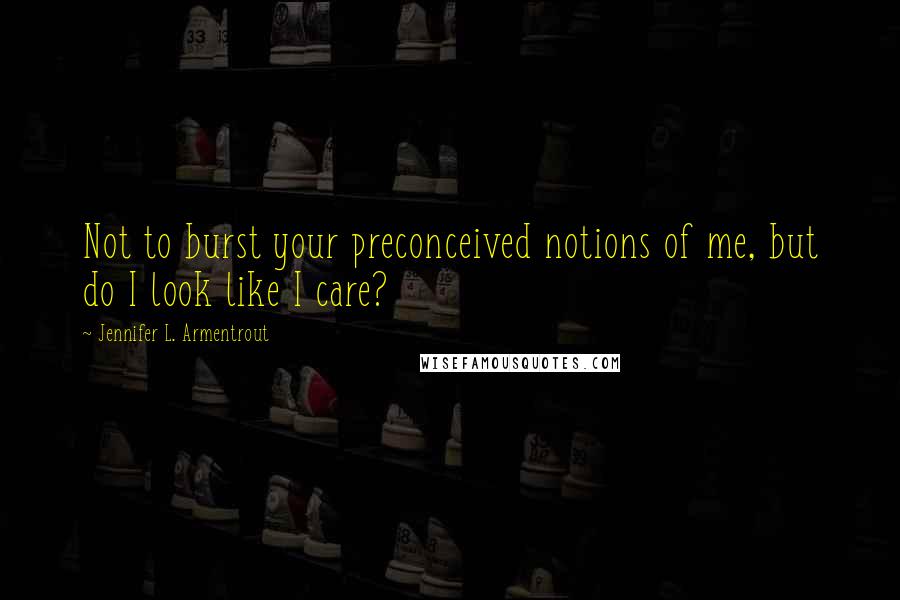 Jennifer L. Armentrout Quotes: Not to burst your preconceived notions of me, but do I look like I care?