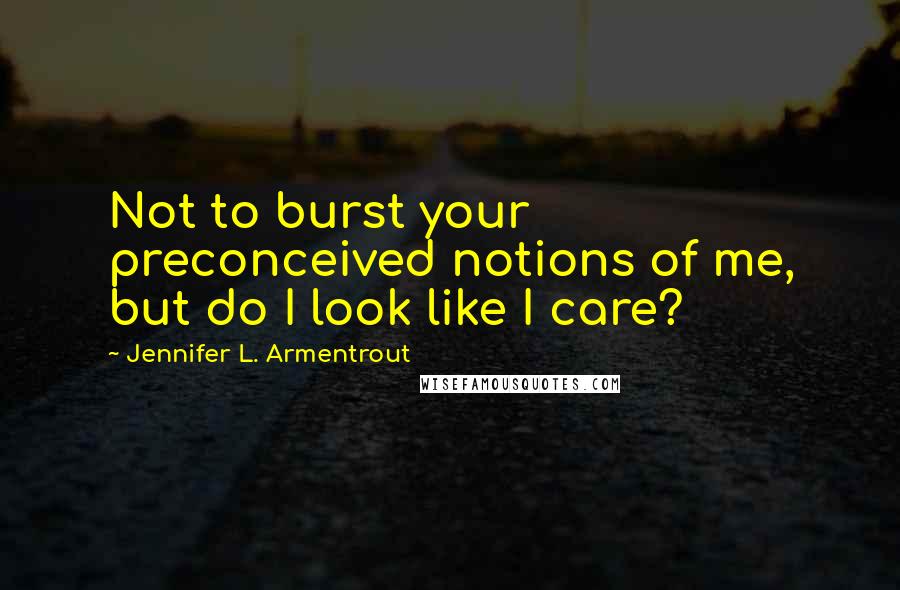 Jennifer L. Armentrout Quotes: Not to burst your preconceived notions of me, but do I look like I care?