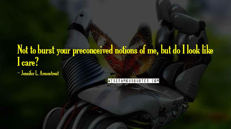 Jennifer L. Armentrout Quotes: Not to burst your preconceived notions of me, but do I look like I care?