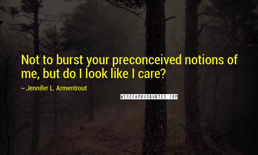 Jennifer L. Armentrout Quotes: Not to burst your preconceived notions of me, but do I look like I care?