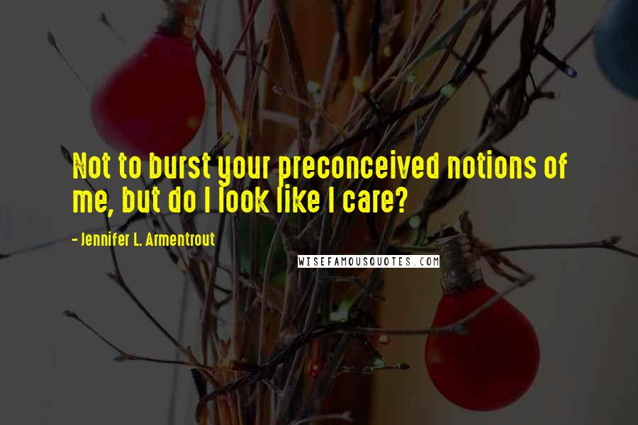 Jennifer L. Armentrout Quotes: Not to burst your preconceived notions of me, but do I look like I care?