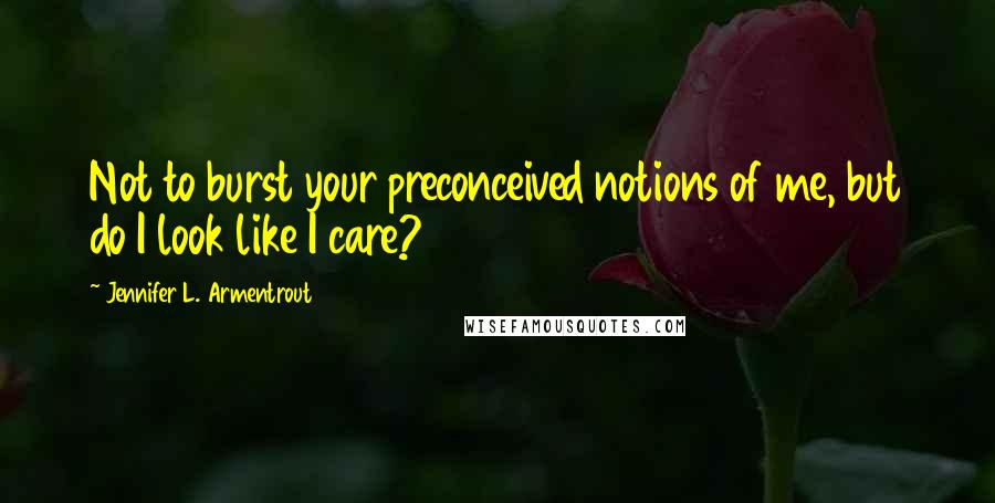 Jennifer L. Armentrout Quotes: Not to burst your preconceived notions of me, but do I look like I care?