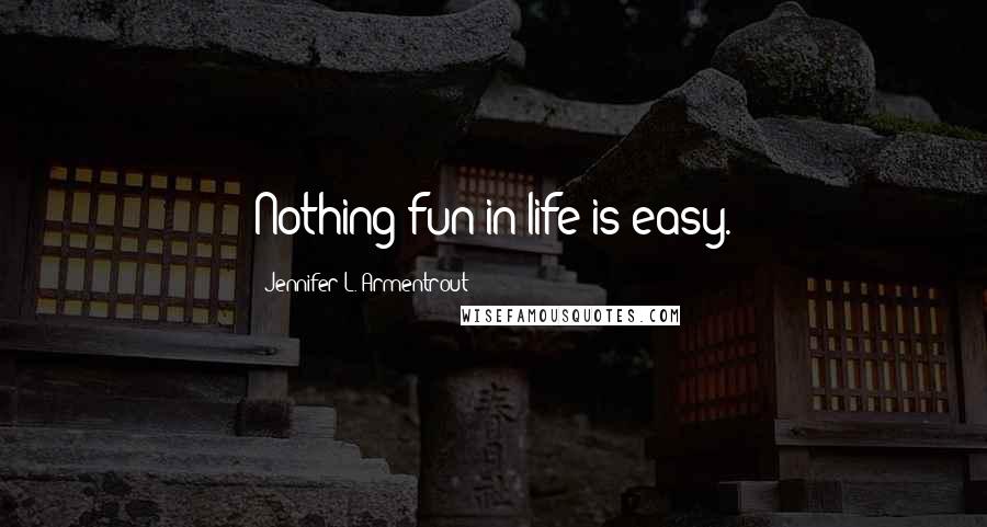 Jennifer L. Armentrout Quotes: Nothing fun in life is easy.