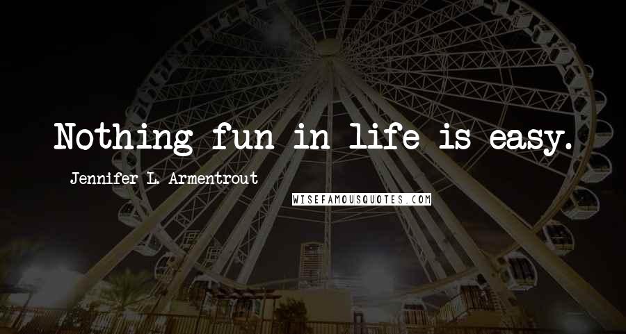 Jennifer L. Armentrout Quotes: Nothing fun in life is easy.