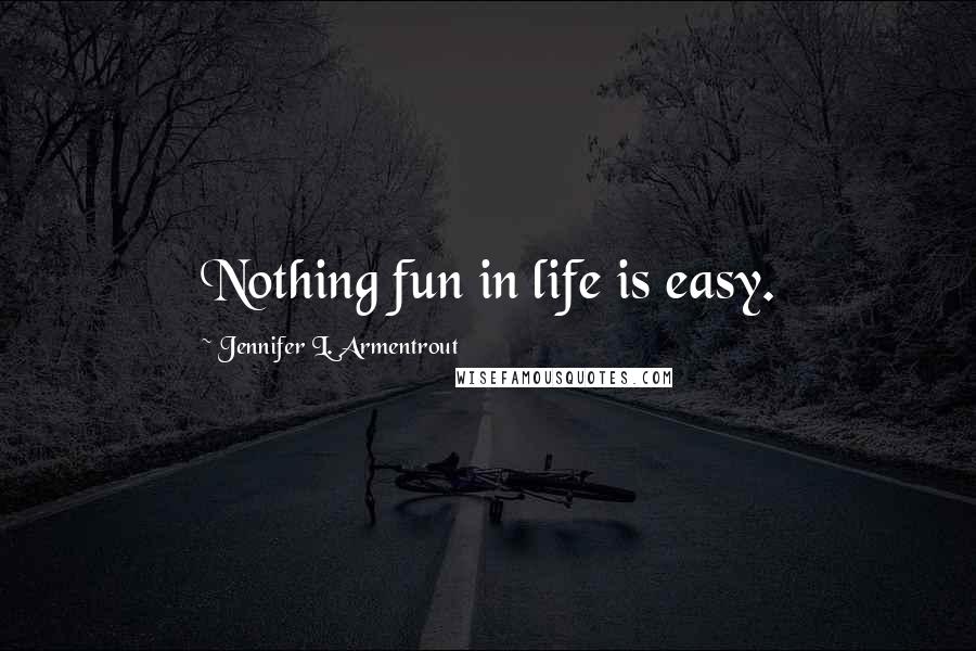 Jennifer L. Armentrout Quotes: Nothing fun in life is easy.