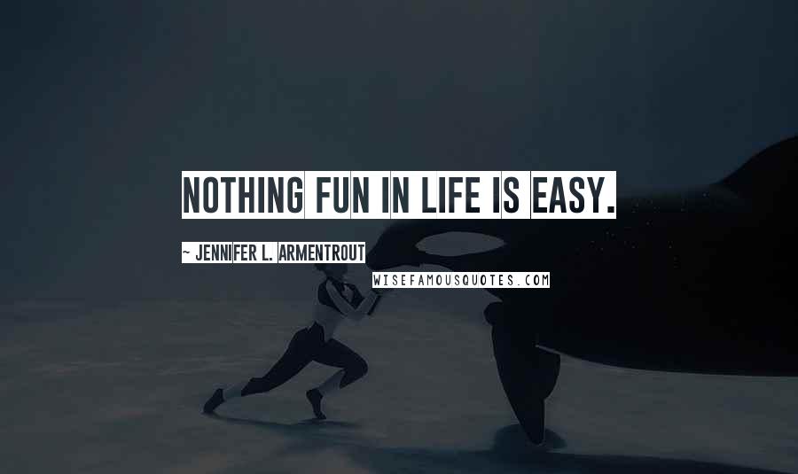 Jennifer L. Armentrout Quotes: Nothing fun in life is easy.