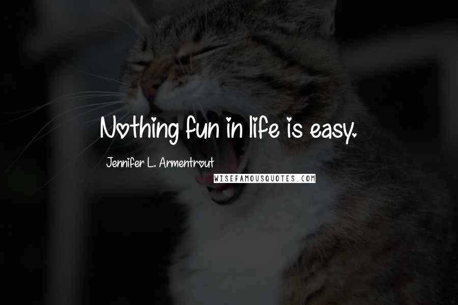 Jennifer L. Armentrout Quotes: Nothing fun in life is easy.