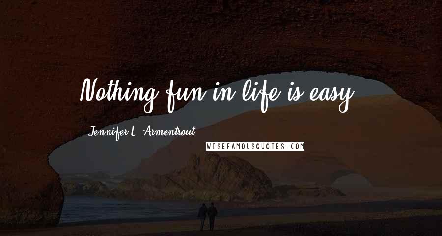 Jennifer L. Armentrout Quotes: Nothing fun in life is easy.