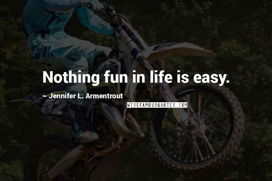 Jennifer L. Armentrout Quotes: Nothing fun in life is easy.