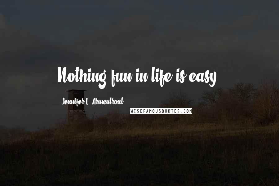 Jennifer L. Armentrout Quotes: Nothing fun in life is easy.