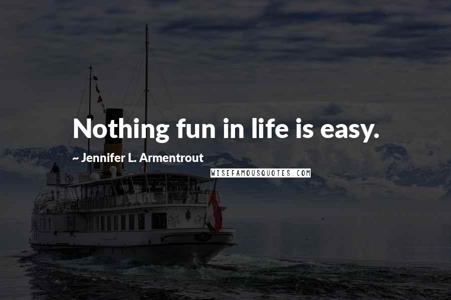 Jennifer L. Armentrout Quotes: Nothing fun in life is easy.