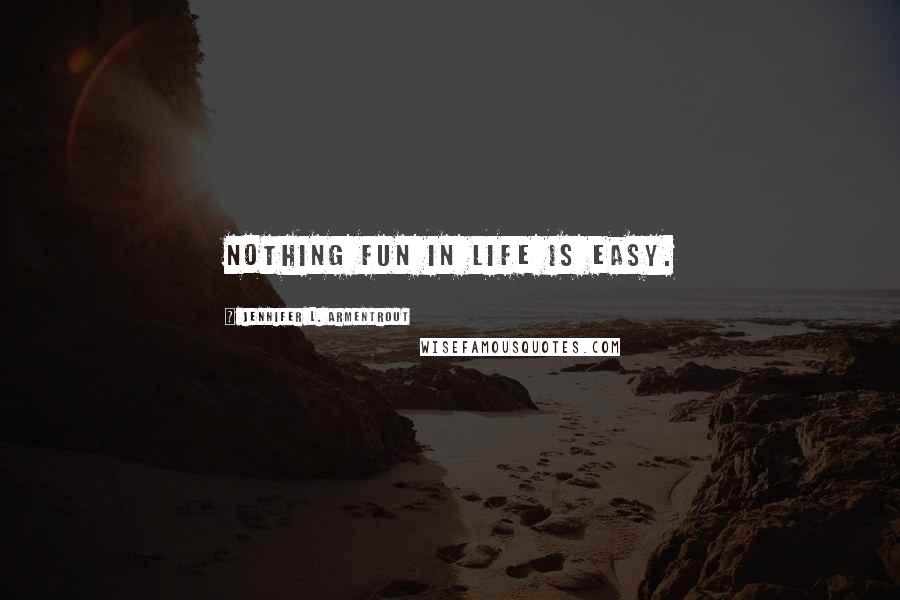 Jennifer L. Armentrout Quotes: Nothing fun in life is easy.