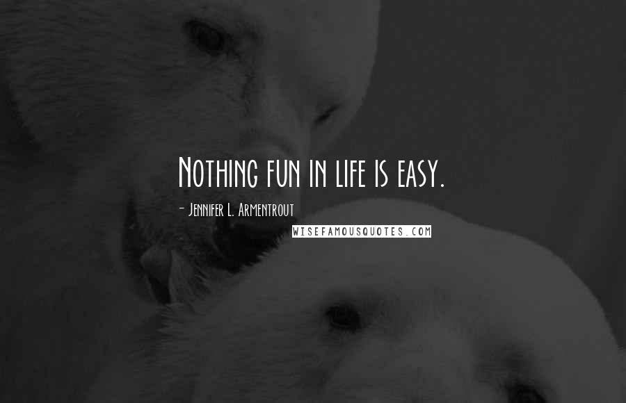 Jennifer L. Armentrout Quotes: Nothing fun in life is easy.
