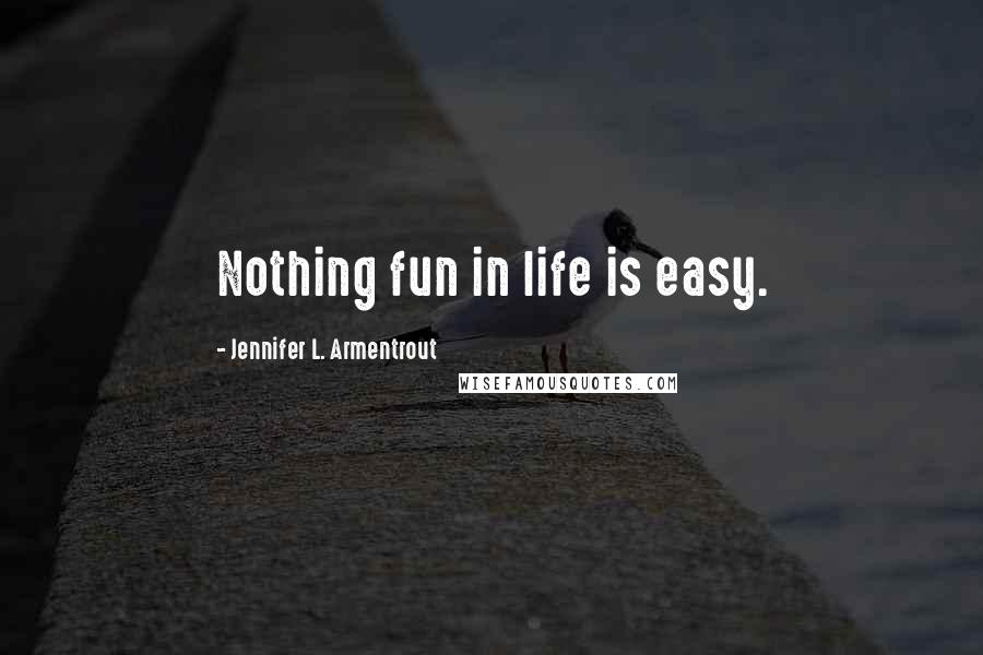 Jennifer L. Armentrout Quotes: Nothing fun in life is easy.