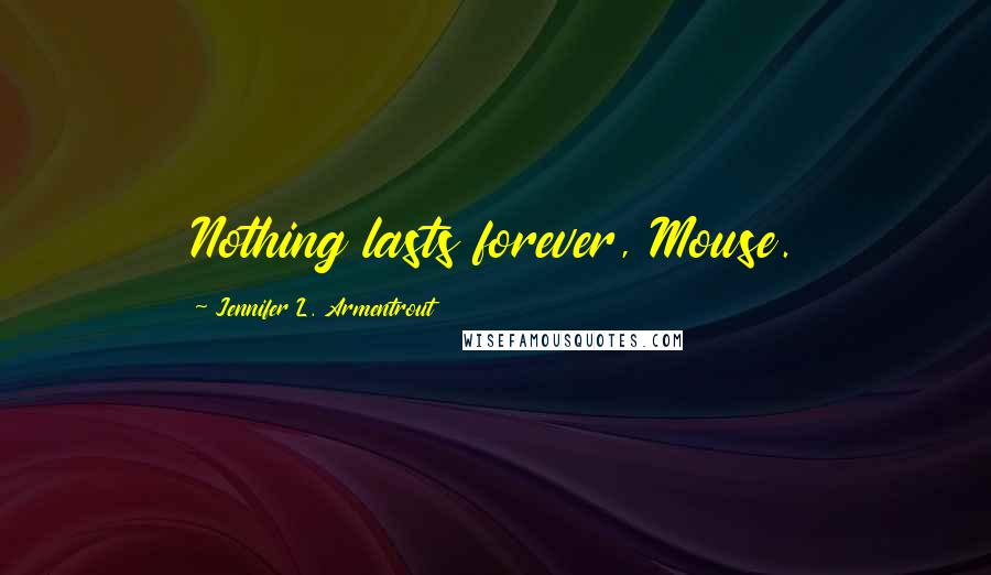 Jennifer L. Armentrout Quotes: Nothing lasts forever, Mouse.