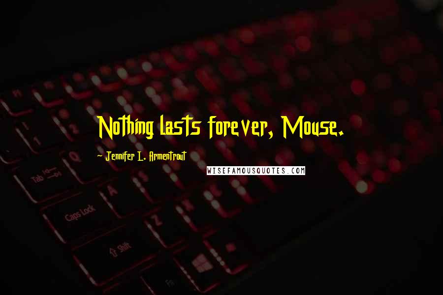 Jennifer L. Armentrout Quotes: Nothing lasts forever, Mouse.