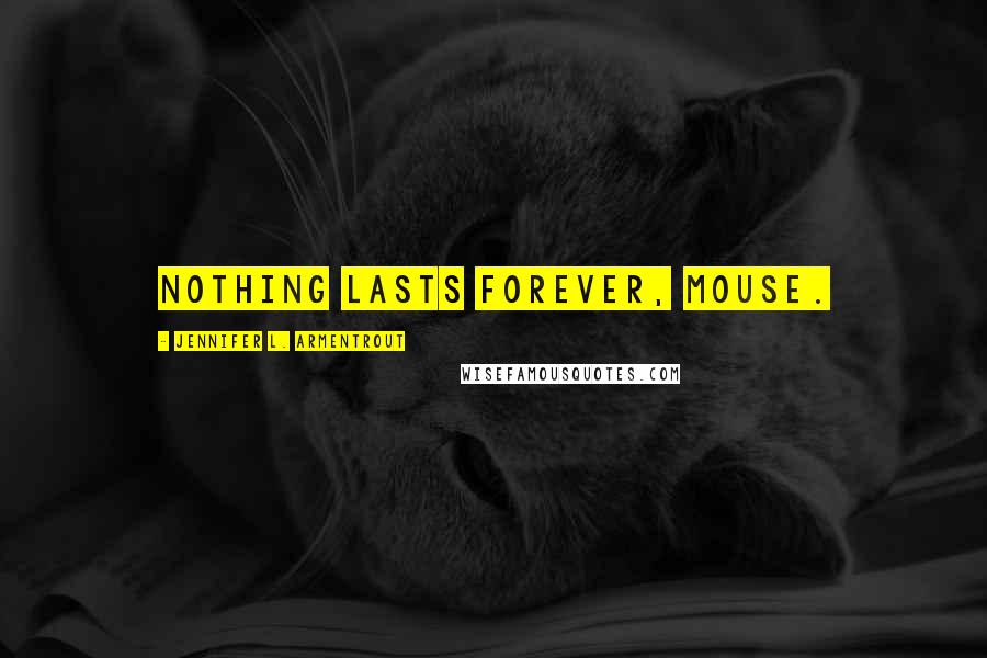 Jennifer L. Armentrout Quotes: Nothing lasts forever, Mouse.