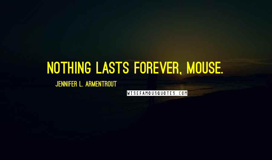 Jennifer L. Armentrout Quotes: Nothing lasts forever, Mouse.