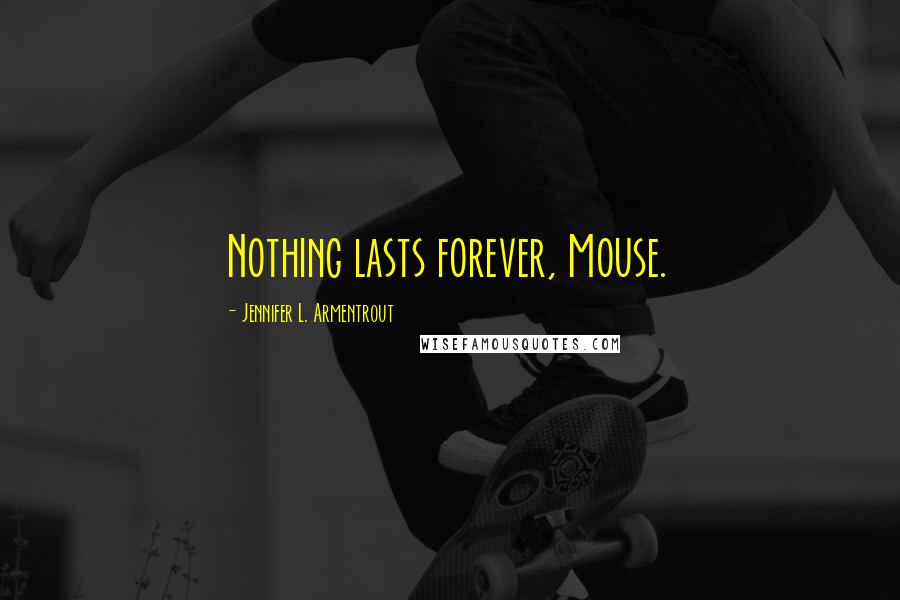 Jennifer L. Armentrout Quotes: Nothing lasts forever, Mouse.