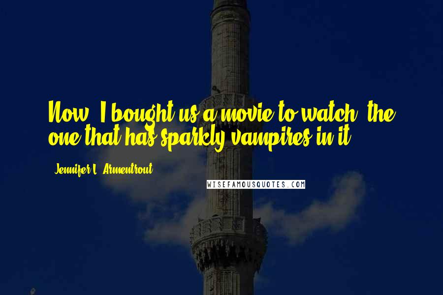 Jennifer L. Armentrout Quotes: Now, I bought us a movie to watch, the one that has sparkly vampires in it.