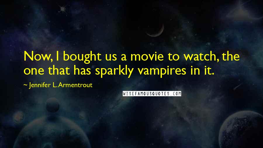 Jennifer L. Armentrout Quotes: Now, I bought us a movie to watch, the one that has sparkly vampires in it.