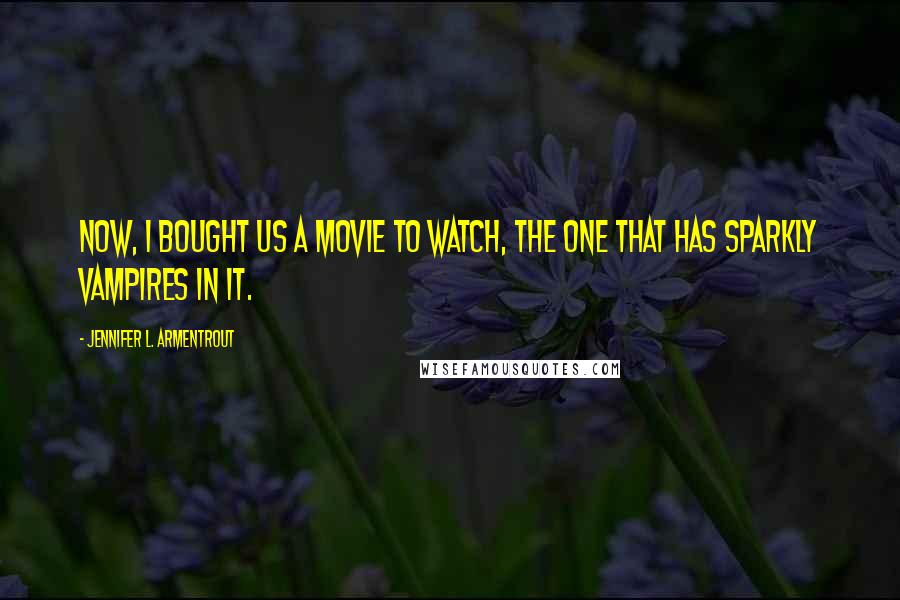 Jennifer L. Armentrout Quotes: Now, I bought us a movie to watch, the one that has sparkly vampires in it.