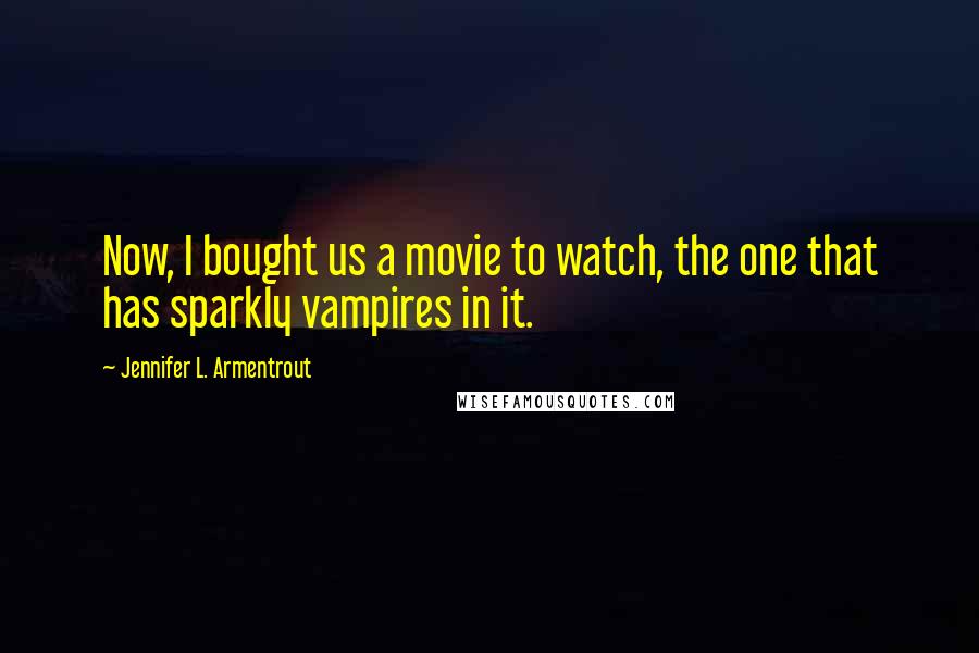 Jennifer L. Armentrout Quotes: Now, I bought us a movie to watch, the one that has sparkly vampires in it.