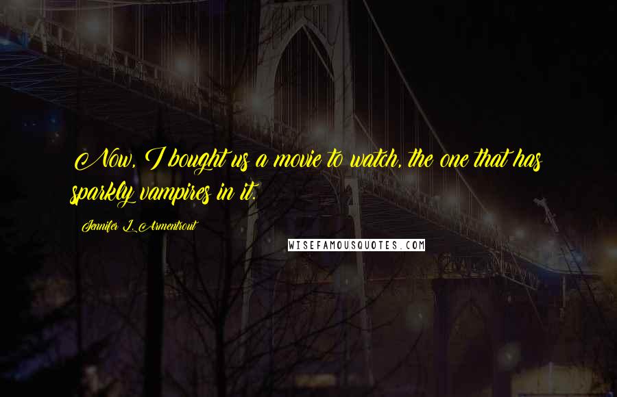 Jennifer L. Armentrout Quotes: Now, I bought us a movie to watch, the one that has sparkly vampires in it.