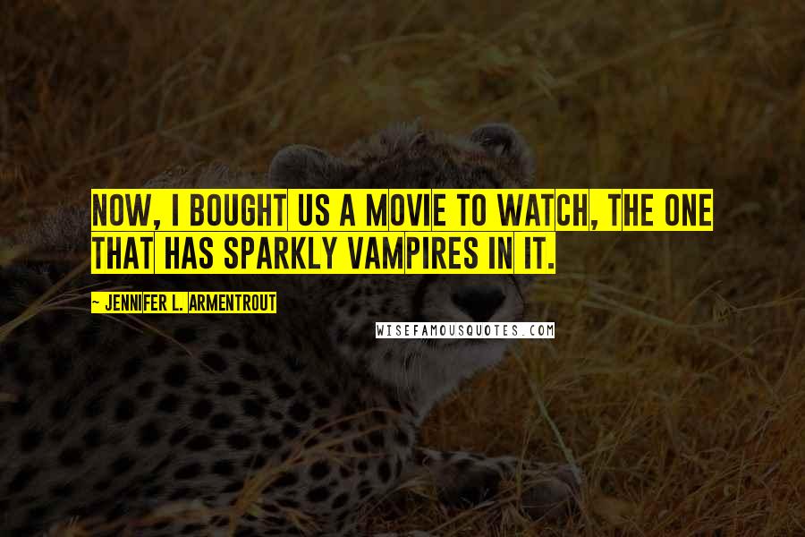 Jennifer L. Armentrout Quotes: Now, I bought us a movie to watch, the one that has sparkly vampires in it.