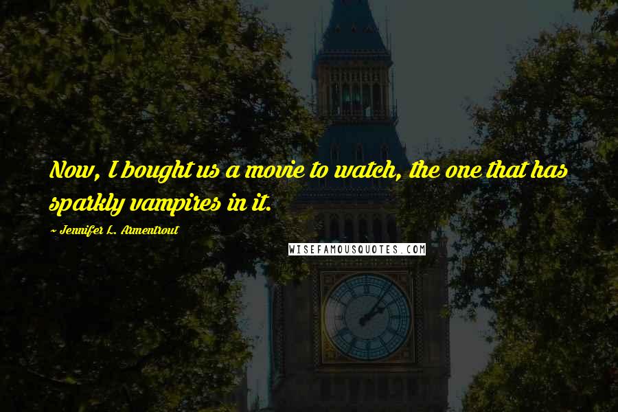 Jennifer L. Armentrout Quotes: Now, I bought us a movie to watch, the one that has sparkly vampires in it.