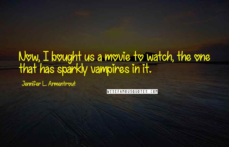 Jennifer L. Armentrout Quotes: Now, I bought us a movie to watch, the one that has sparkly vampires in it.