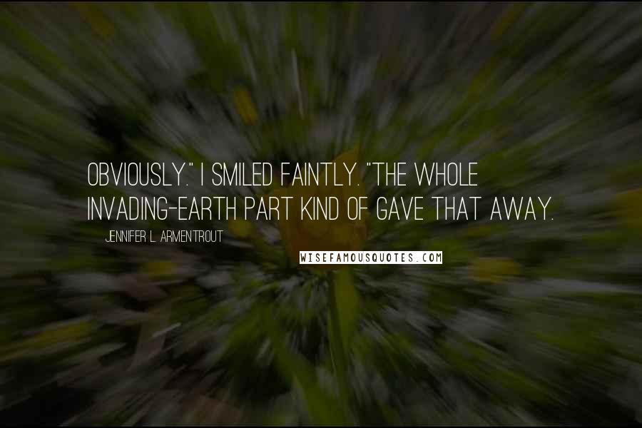 Jennifer L. Armentrout Quotes: Obviously." I smiled faintly. "The whole invading-Earth part kind of gave that away.