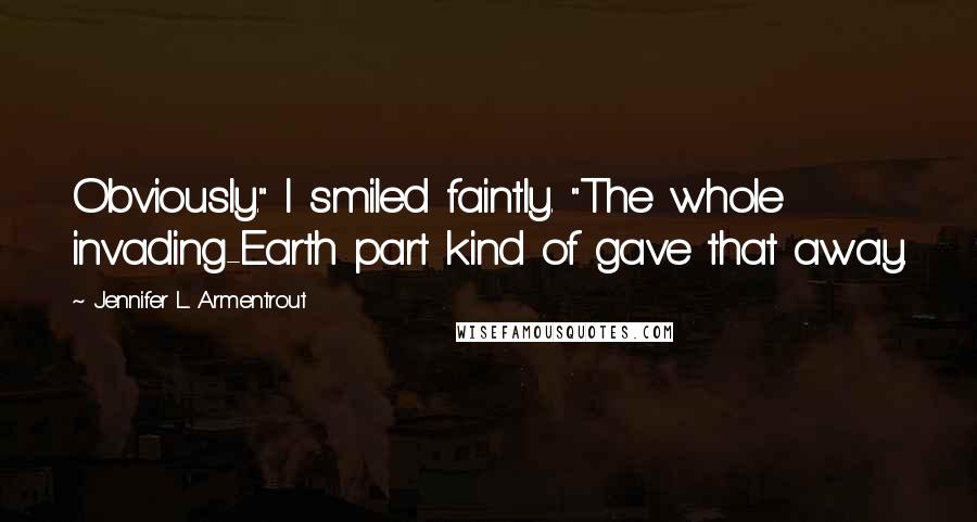 Jennifer L. Armentrout Quotes: Obviously." I smiled faintly. "The whole invading-Earth part kind of gave that away.