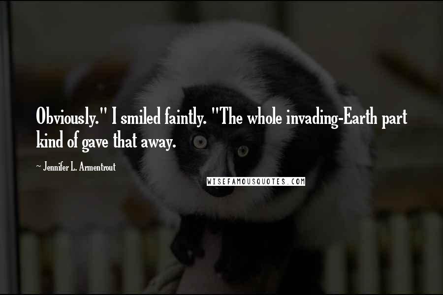 Jennifer L. Armentrout Quotes: Obviously." I smiled faintly. "The whole invading-Earth part kind of gave that away.