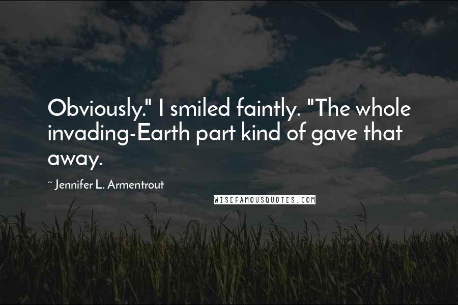 Jennifer L. Armentrout Quotes: Obviously." I smiled faintly. "The whole invading-Earth part kind of gave that away.