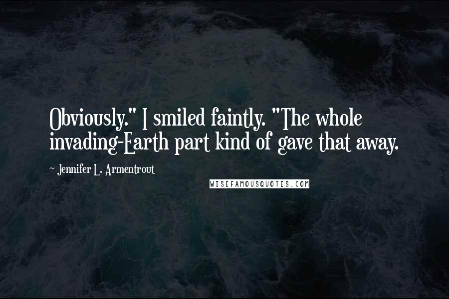 Jennifer L. Armentrout Quotes: Obviously." I smiled faintly. "The whole invading-Earth part kind of gave that away.