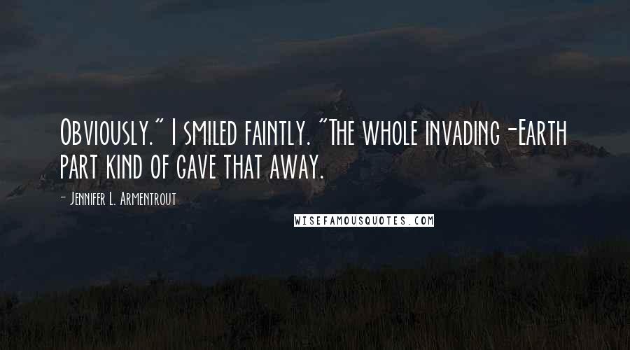 Jennifer L. Armentrout Quotes: Obviously." I smiled faintly. "The whole invading-Earth part kind of gave that away.