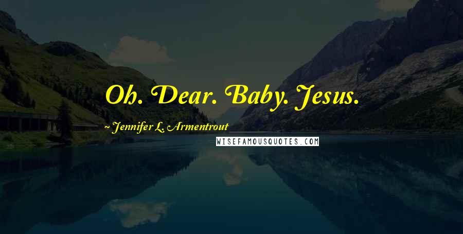 Jennifer L. Armentrout Quotes: Oh. Dear. Baby. Jesus.