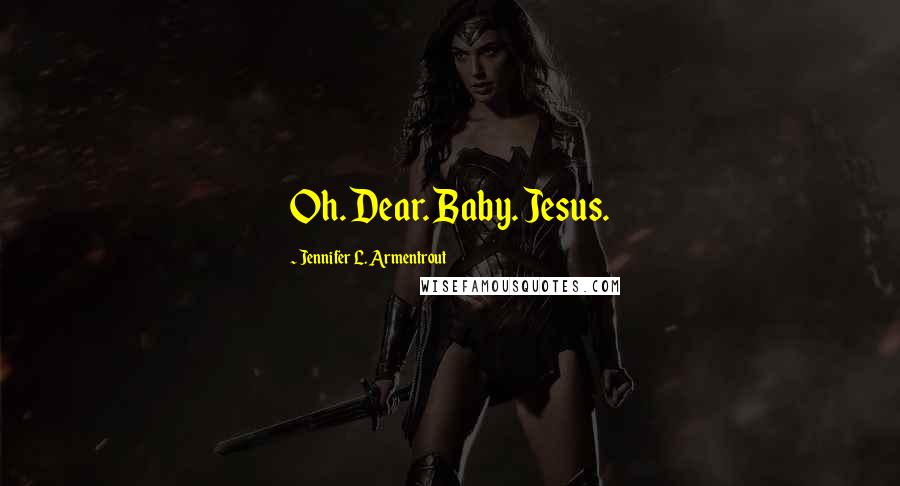 Jennifer L. Armentrout Quotes: Oh. Dear. Baby. Jesus.