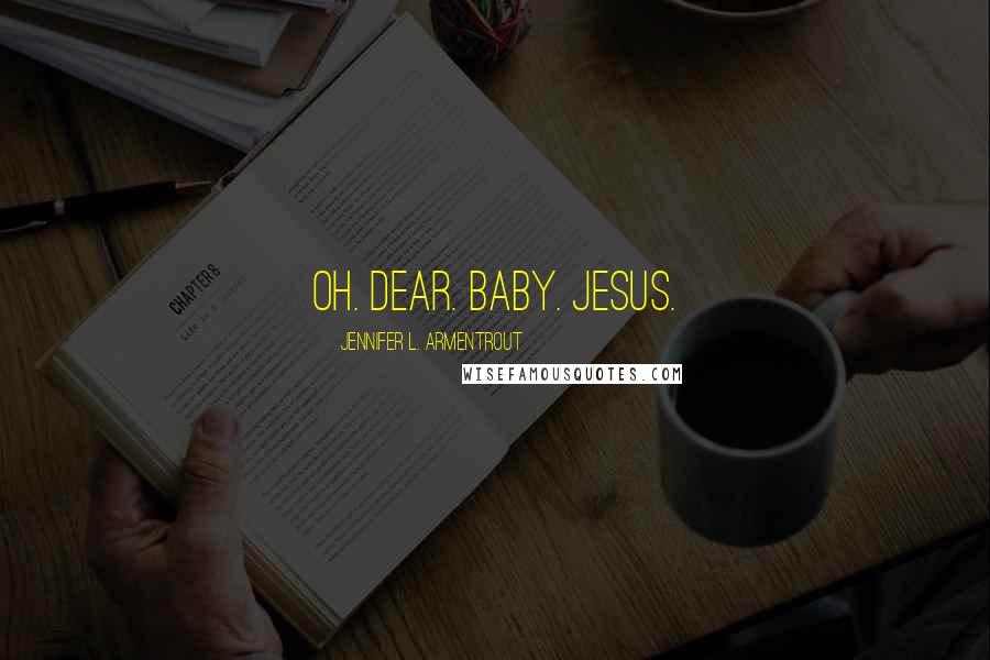 Jennifer L. Armentrout Quotes: Oh. Dear. Baby. Jesus.