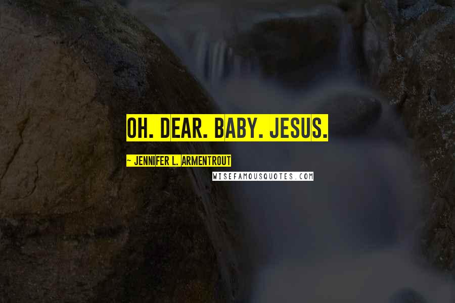 Jennifer L. Armentrout Quotes: Oh. Dear. Baby. Jesus.