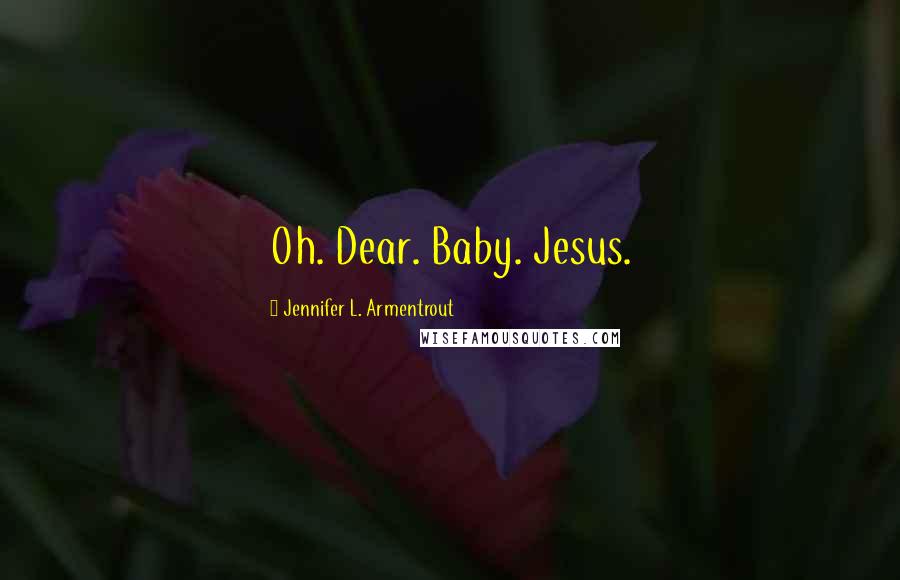 Jennifer L. Armentrout Quotes: Oh. Dear. Baby. Jesus.