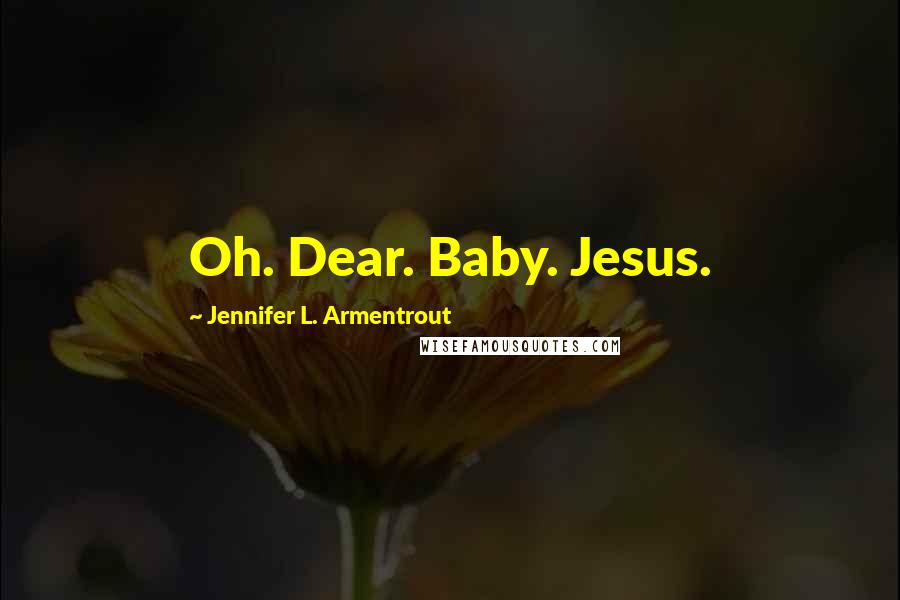 Jennifer L. Armentrout Quotes: Oh. Dear. Baby. Jesus.