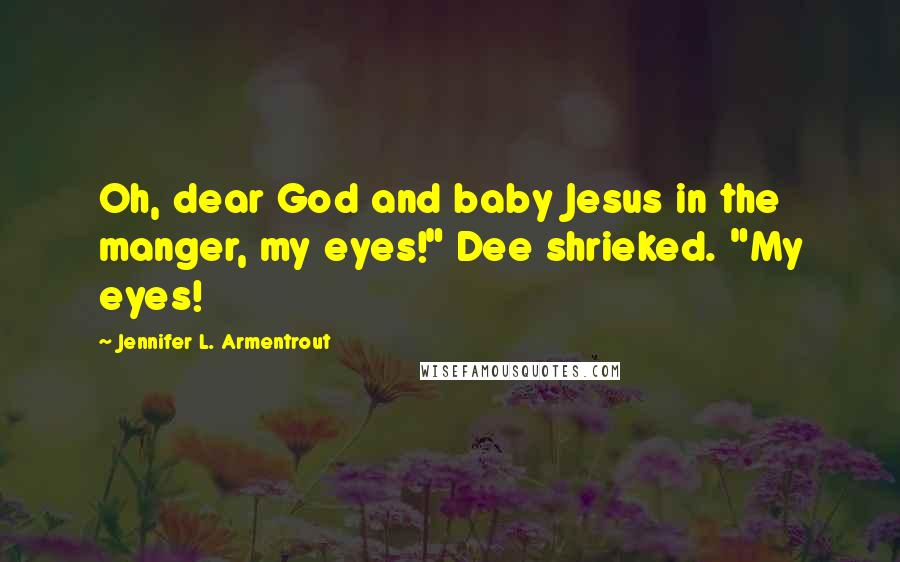 Jennifer L. Armentrout Quotes: Oh, dear God and baby Jesus in the manger, my eyes!" Dee shrieked. "My eyes!