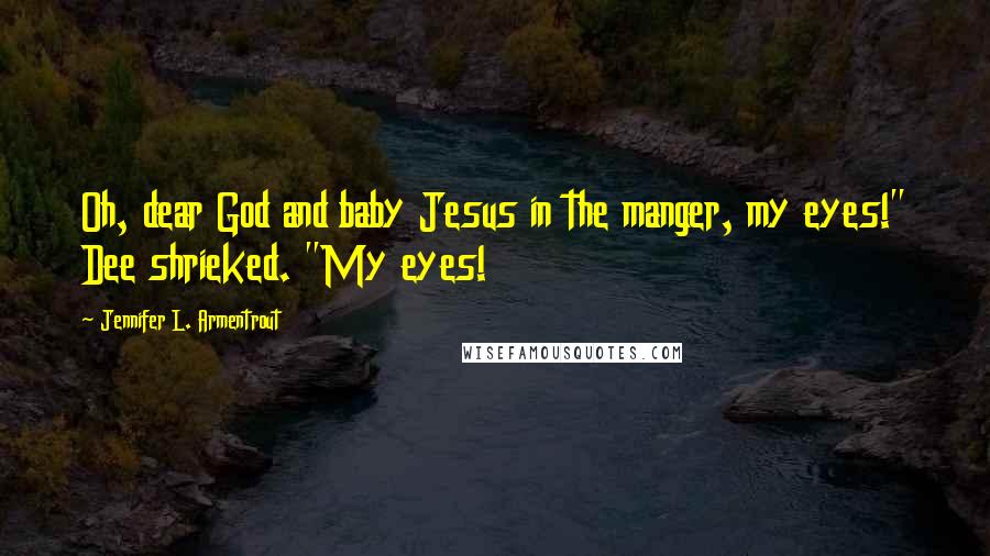 Jennifer L. Armentrout Quotes: Oh, dear God and baby Jesus in the manger, my eyes!" Dee shrieked. "My eyes!