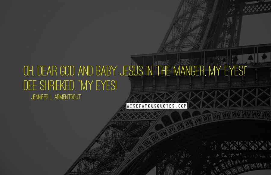 Jennifer L. Armentrout Quotes: Oh, dear God and baby Jesus in the manger, my eyes!" Dee shrieked. "My eyes!