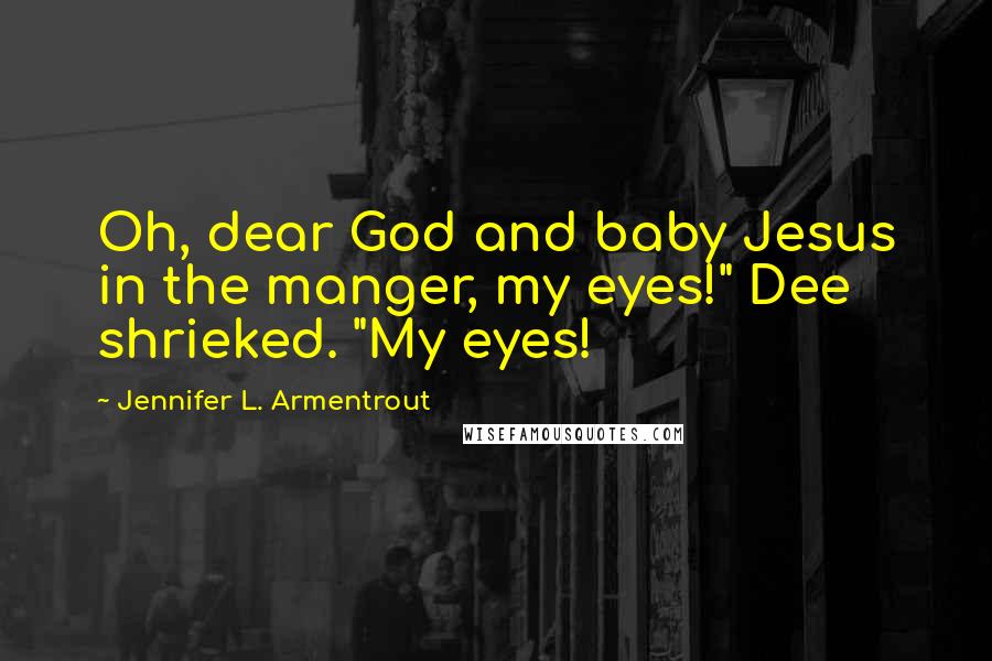 Jennifer L. Armentrout Quotes: Oh, dear God and baby Jesus in the manger, my eyes!" Dee shrieked. "My eyes!