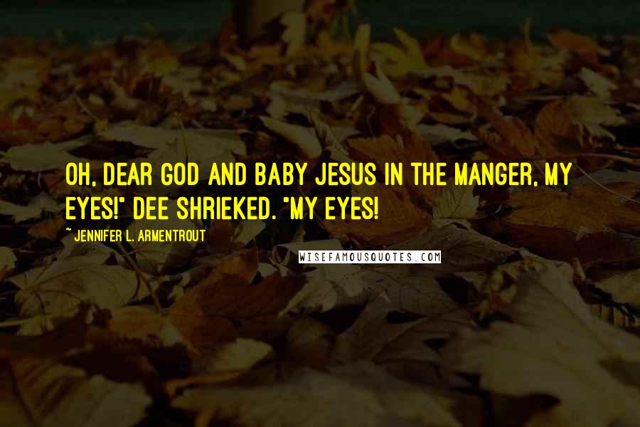 Jennifer L. Armentrout Quotes: Oh, dear God and baby Jesus in the manger, my eyes!" Dee shrieked. "My eyes!