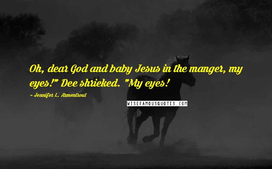 Jennifer L. Armentrout Quotes: Oh, dear God and baby Jesus in the manger, my eyes!" Dee shrieked. "My eyes!