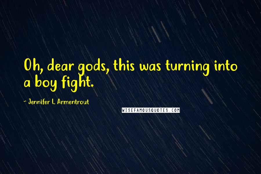 Jennifer L. Armentrout Quotes: Oh, dear gods, this was turning into a boy fight.